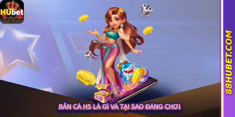 Bắn Cá H5 Là Gì Và Tại Sao Đáng Chơi