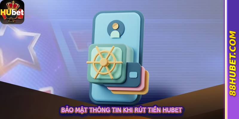 Bảo mật thông tin khi rút tiền hubet