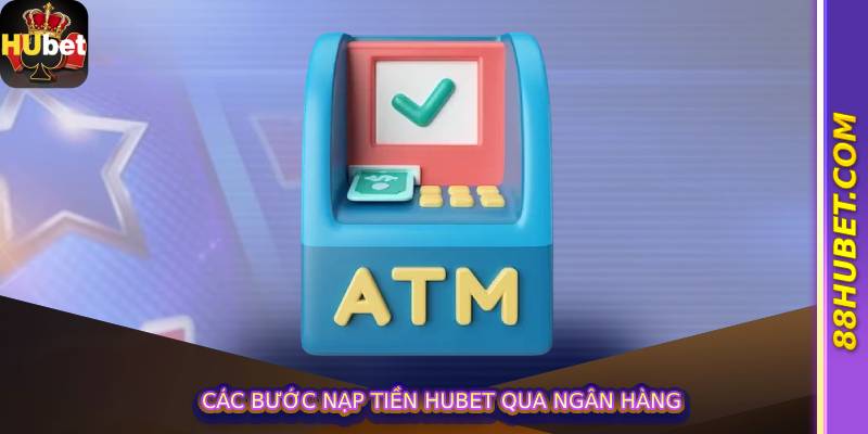 Các bước nạp tiền hubet qua ngân hàng