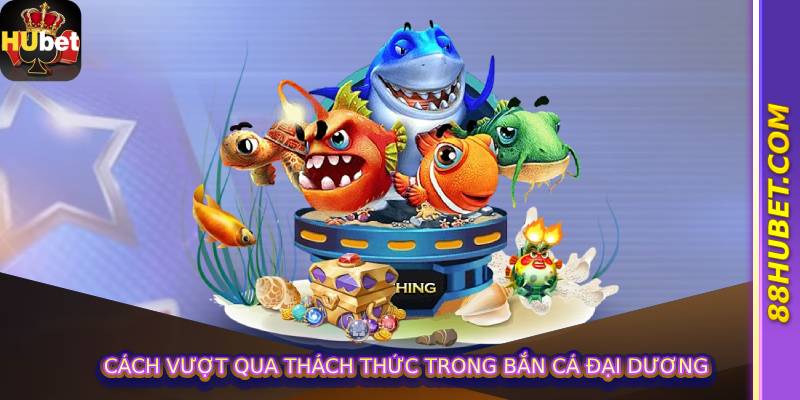 Cách vượt qua thách thức trong bắn cá đại dương