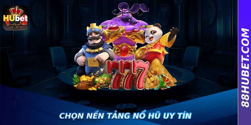 Chọn nền tảng Nổ Hũ uy tín