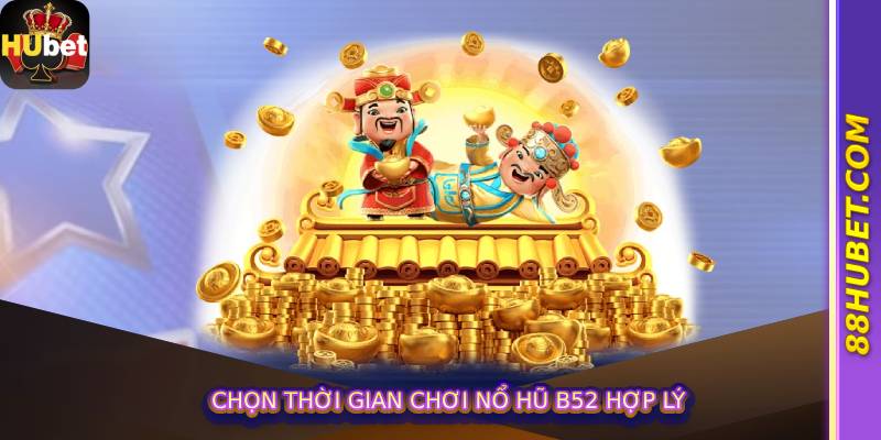 Chọn thời gian chơi Nổ Hũ B52 hợp lý