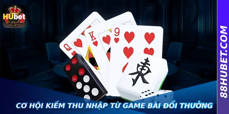 Cơ hội kiếm thu nhập từ Game Bài Đổi Thưởng
