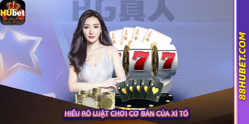 Hiểu rõ luật chơi cơ bản của Xì Tố