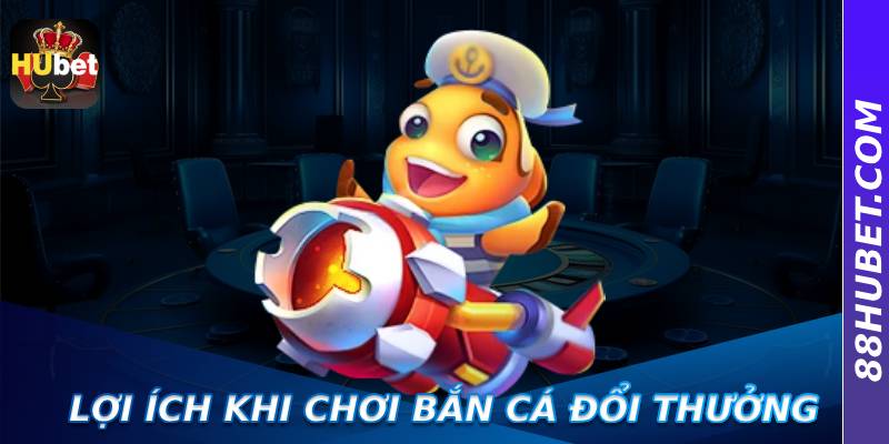 Lợi ích khi chơi bắn cá đổi thưởng