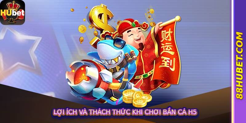Lợi Ích Và Thách Thức Khi Chơi Bắn Cá H5