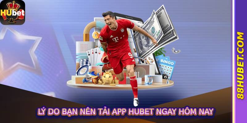 Lý Do Bạn Nên Tải App Hubet Ngay Hôm Nay