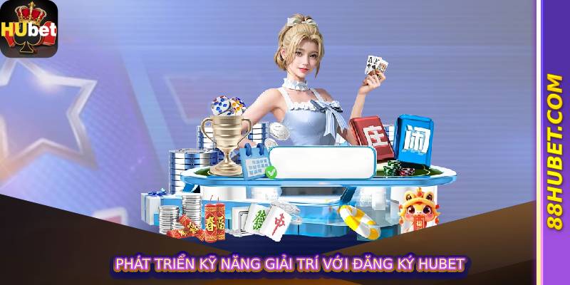 Phát triển kỹ năng giải trí với đăng ký Hubet