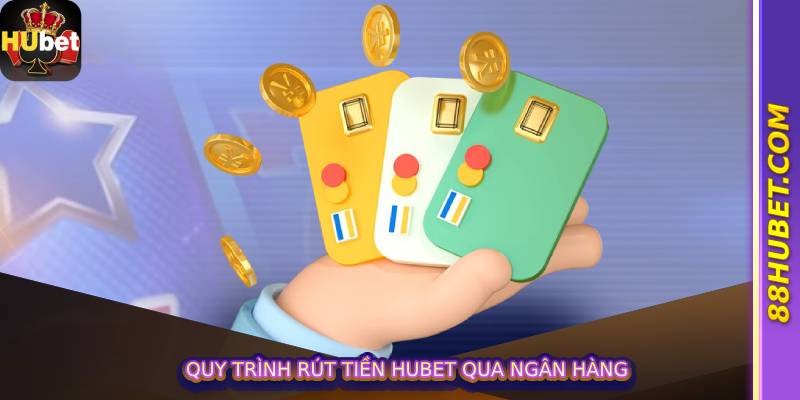 Quy trình rút tiền hubet qua ngân hàng