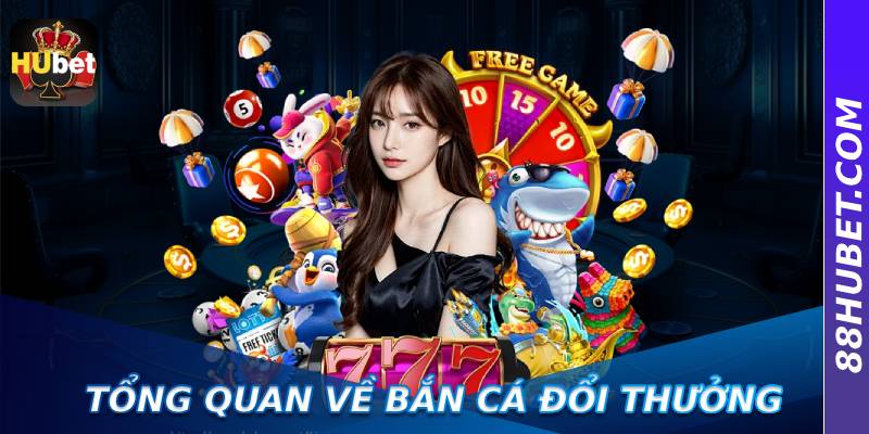 Tổng Quan Về Bắn Cá Đổi Thưởng